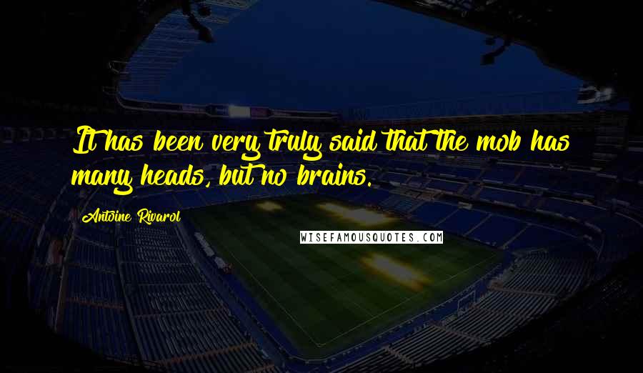 Antoine Rivarol Quotes: It has been very truly said that the mob has many heads, but no brains.