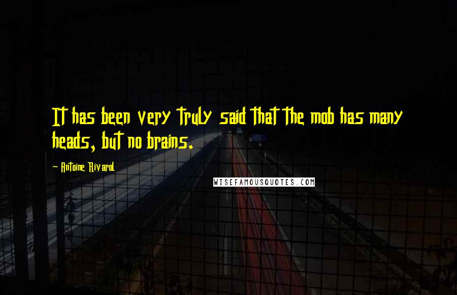 Antoine Rivarol Quotes: It has been very truly said that the mob has many heads, but no brains.