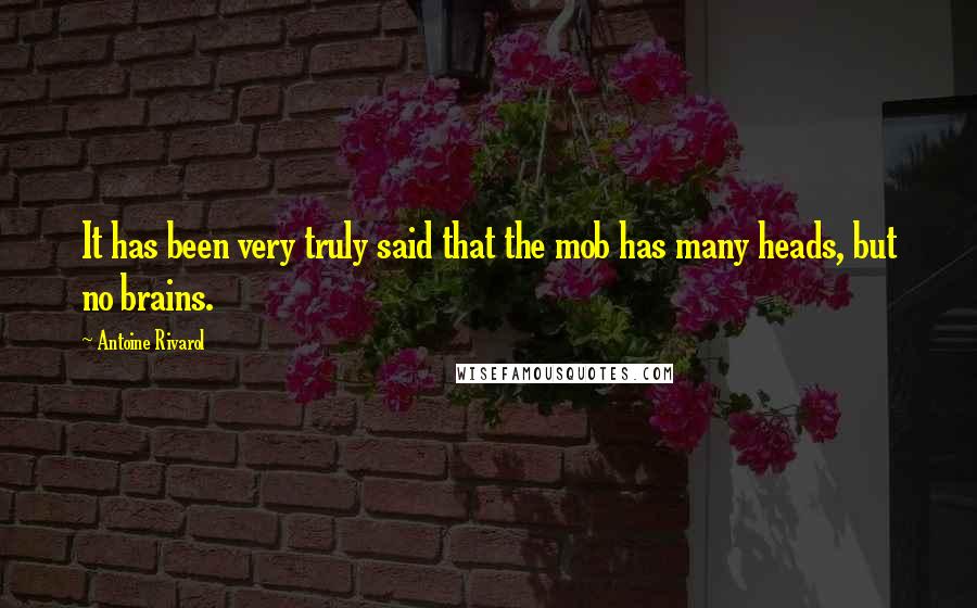 Antoine Rivarol Quotes: It has been very truly said that the mob has many heads, but no brains.