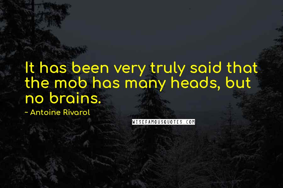 Antoine Rivarol Quotes: It has been very truly said that the mob has many heads, but no brains.