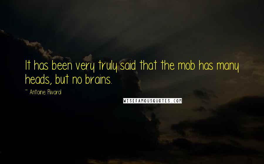 Antoine Rivarol Quotes: It has been very truly said that the mob has many heads, but no brains.