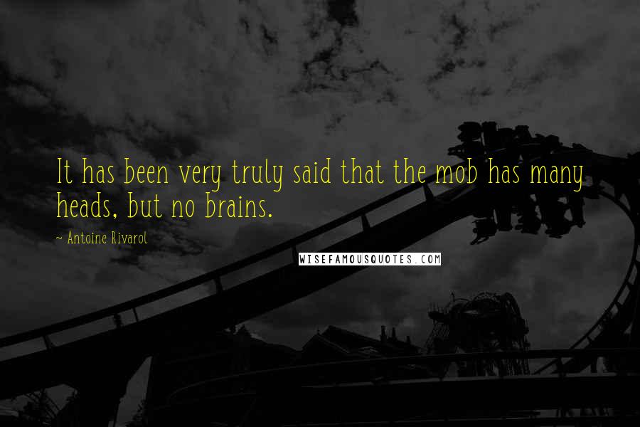 Antoine Rivarol Quotes: It has been very truly said that the mob has many heads, but no brains.