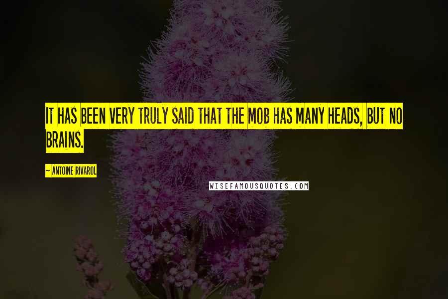 Antoine Rivarol Quotes: It has been very truly said that the mob has many heads, but no brains.