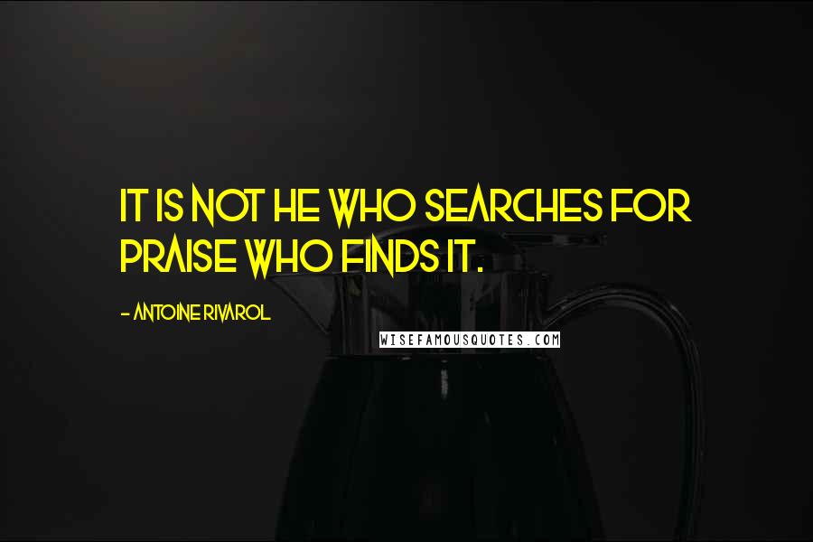 Antoine Rivarol Quotes: It is not he who searches for praise who finds it.