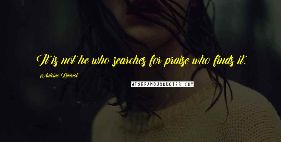 Antoine Rivarol Quotes: It is not he who searches for praise who finds it.