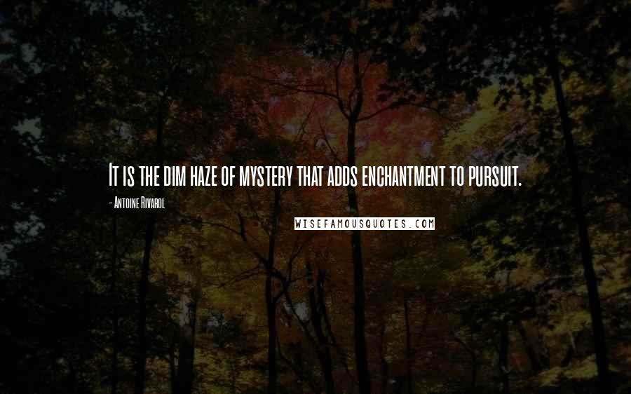 Antoine Rivarol Quotes: It is the dim haze of mystery that adds enchantment to pursuit.