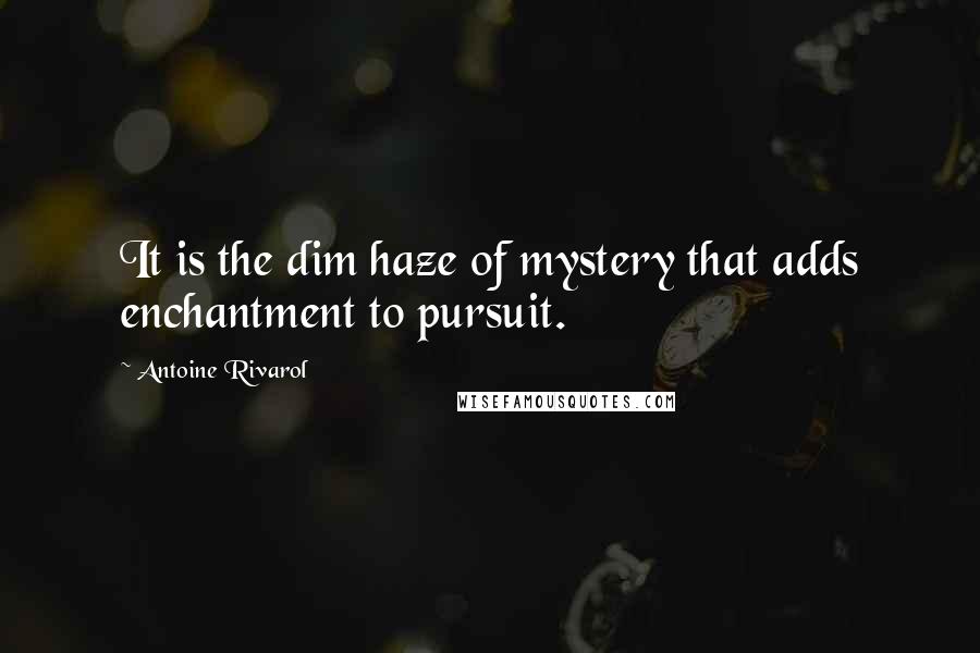 Antoine Rivarol Quotes: It is the dim haze of mystery that adds enchantment to pursuit.