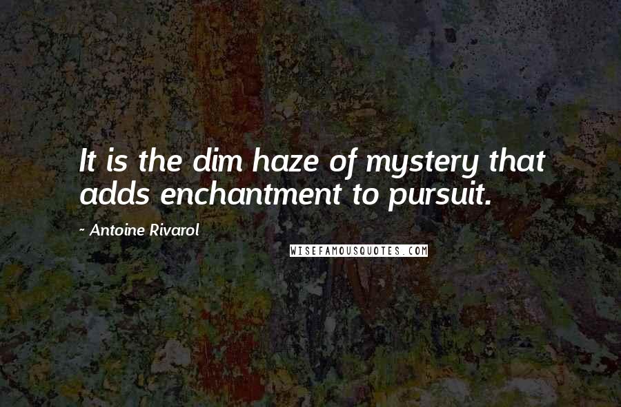 Antoine Rivarol Quotes: It is the dim haze of mystery that adds enchantment to pursuit.