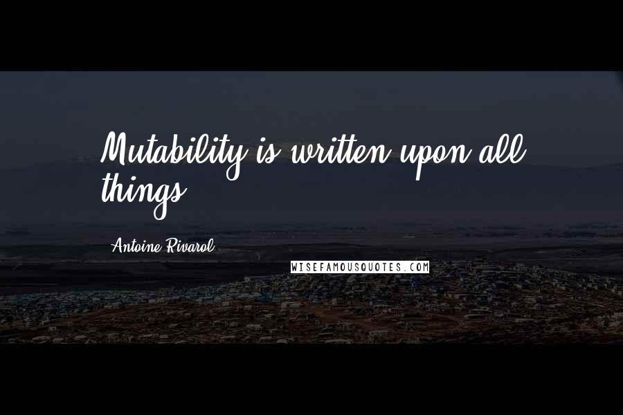 Antoine Rivarol Quotes: Mutability is written upon all things.