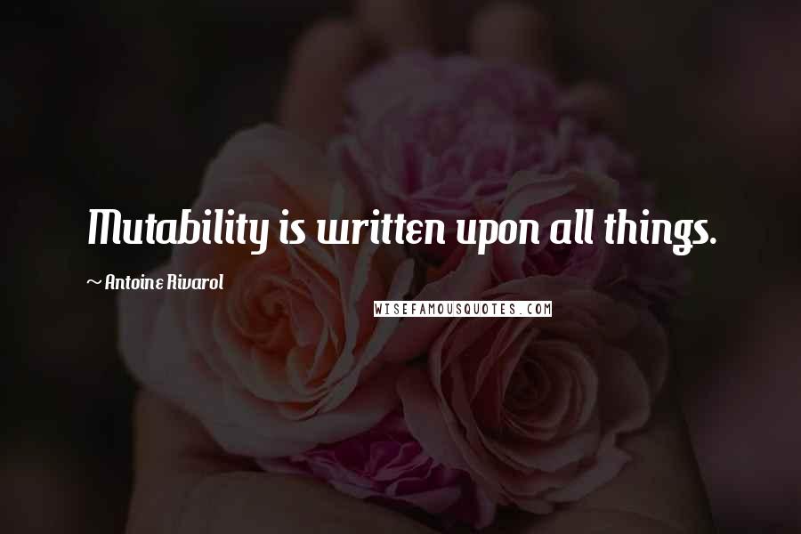 Antoine Rivarol Quotes: Mutability is written upon all things.