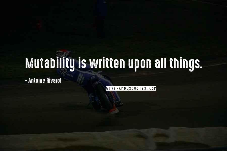 Antoine Rivarol Quotes: Mutability is written upon all things.