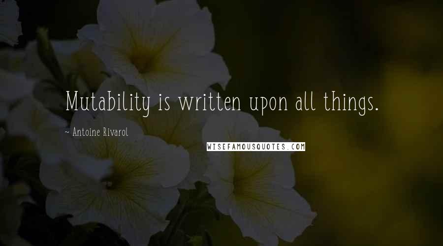 Antoine Rivarol Quotes: Mutability is written upon all things.