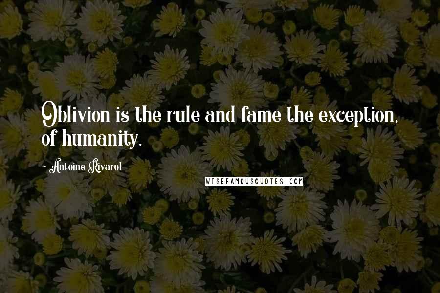 Antoine Rivarol Quotes: Oblivion is the rule and fame the exception, of humanity.