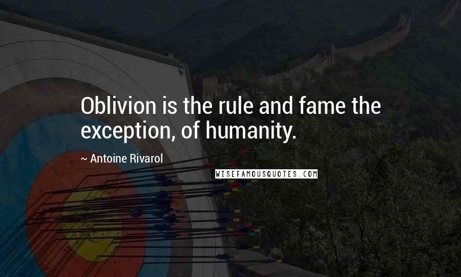 Antoine Rivarol Quotes: Oblivion is the rule and fame the exception, of humanity.