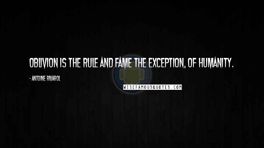 Antoine Rivarol Quotes: Oblivion is the rule and fame the exception, of humanity.