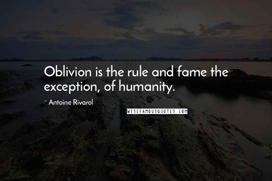 Antoine Rivarol Quotes: Oblivion is the rule and fame the exception, of humanity.