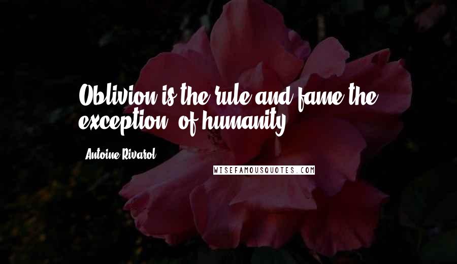 Antoine Rivarol Quotes: Oblivion is the rule and fame the exception, of humanity.