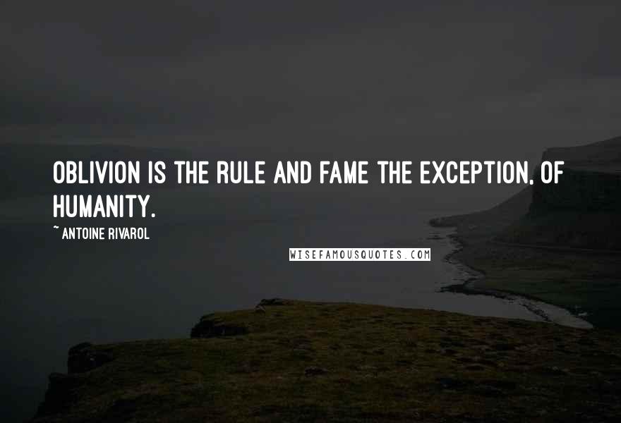 Antoine Rivarol Quotes: Oblivion is the rule and fame the exception, of humanity.