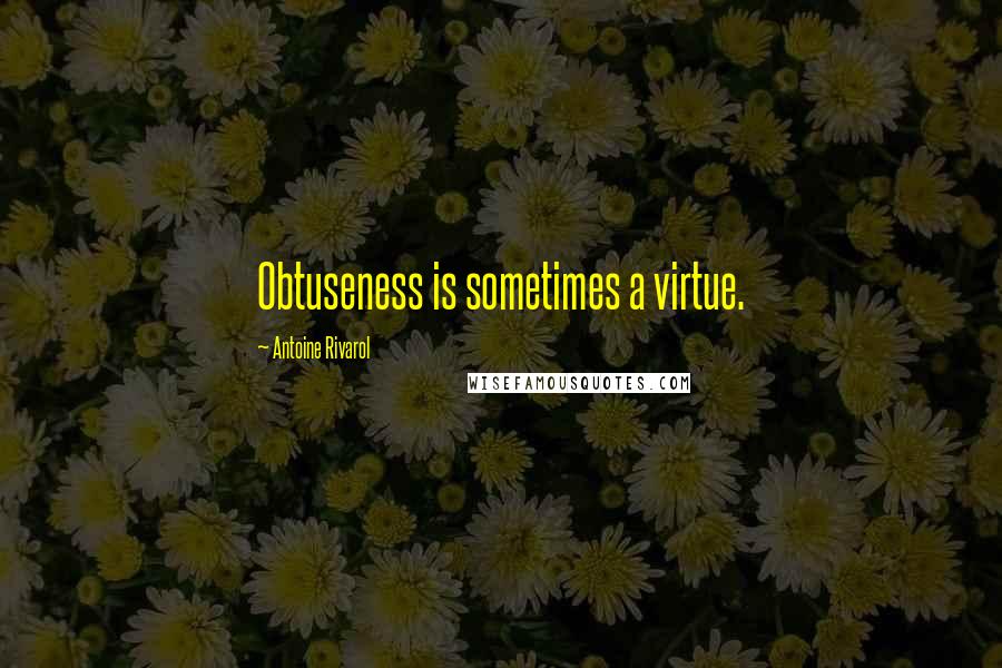 Antoine Rivarol Quotes: Obtuseness is sometimes a virtue.