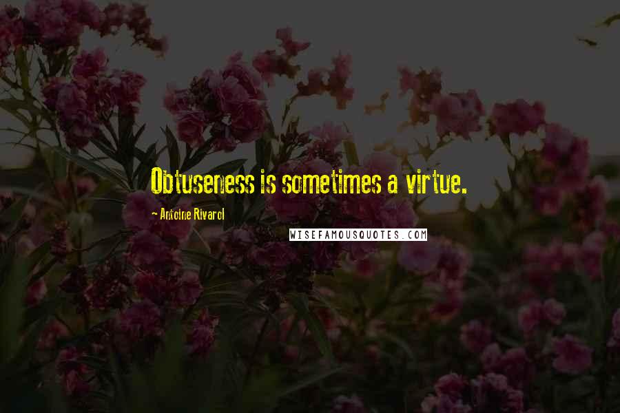 Antoine Rivarol Quotes: Obtuseness is sometimes a virtue.