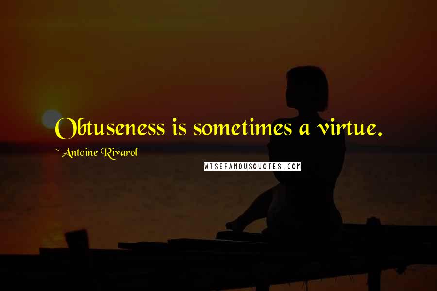 Antoine Rivarol Quotes: Obtuseness is sometimes a virtue.