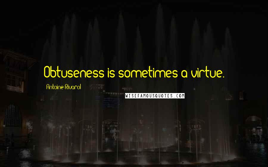 Antoine Rivarol Quotes: Obtuseness is sometimes a virtue.