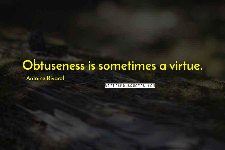 Antoine Rivarol Quotes: Obtuseness is sometimes a virtue.