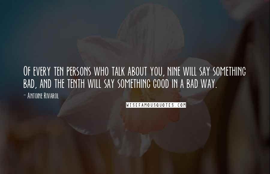 Antoine Rivarol Quotes: Of every ten persons who talk about you, nine will say something bad, and the tenth will say something good in a bad way.