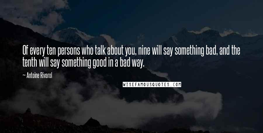 Antoine Rivarol Quotes: Of every ten persons who talk about you, nine will say something bad, and the tenth will say something good in a bad way.