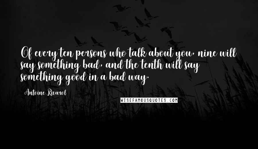 Antoine Rivarol Quotes: Of every ten persons who talk about you, nine will say something bad, and the tenth will say something good in a bad way.