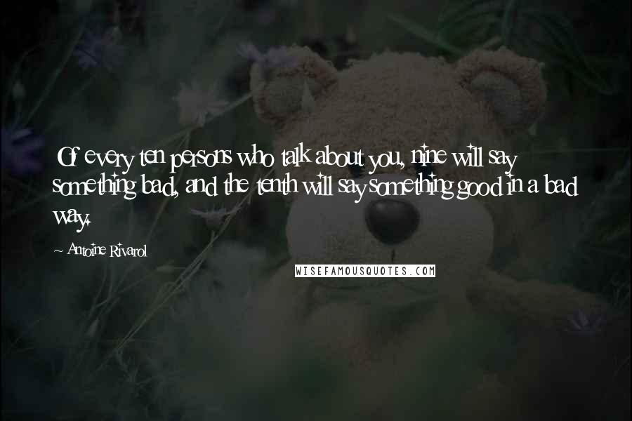 Antoine Rivarol Quotes: Of every ten persons who talk about you, nine will say something bad, and the tenth will say something good in a bad way.