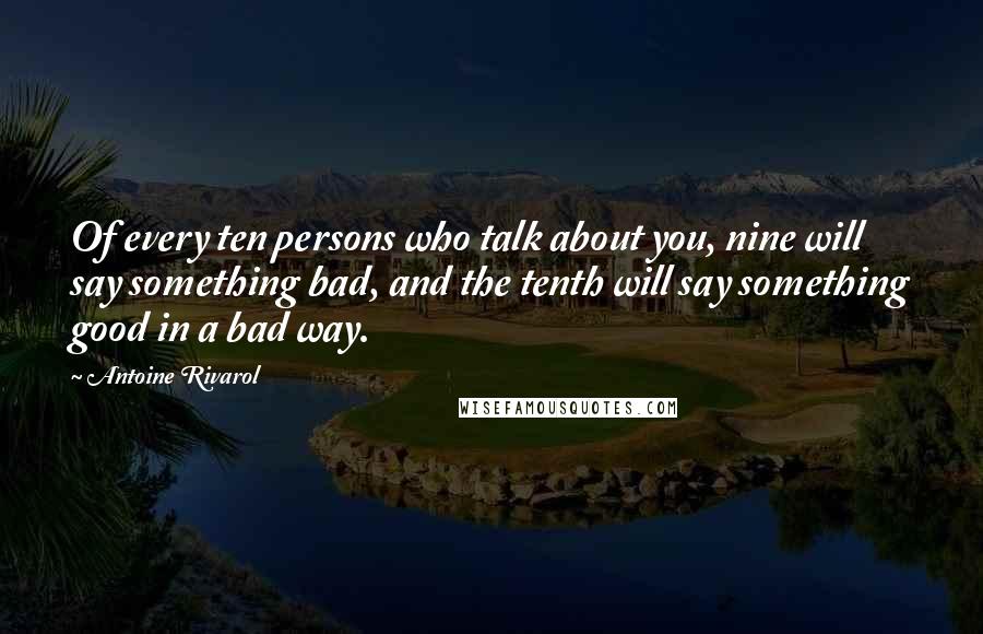 Antoine Rivarol Quotes: Of every ten persons who talk about you, nine will say something bad, and the tenth will say something good in a bad way.