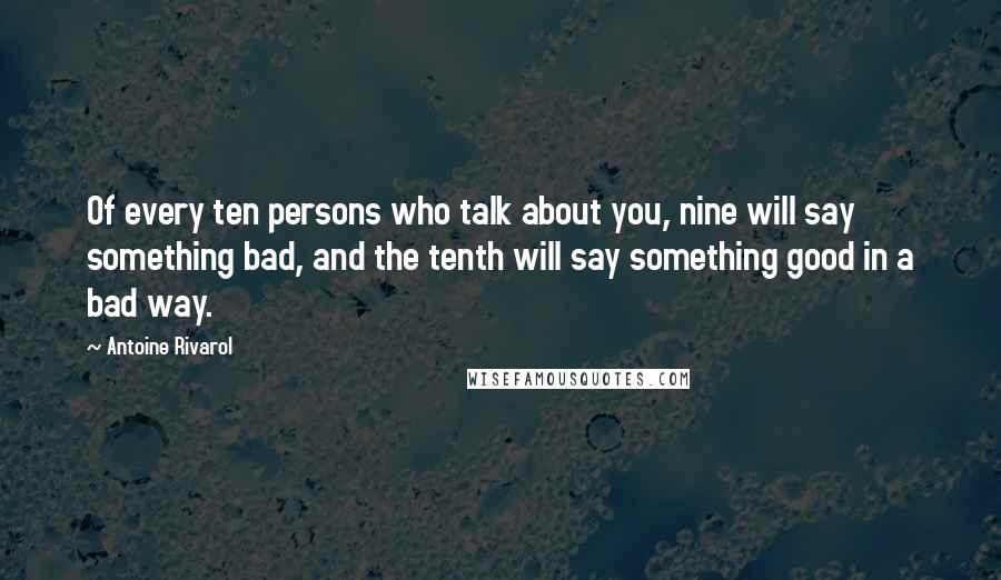 Antoine Rivarol Quotes: Of every ten persons who talk about you, nine will say something bad, and the tenth will say something good in a bad way.