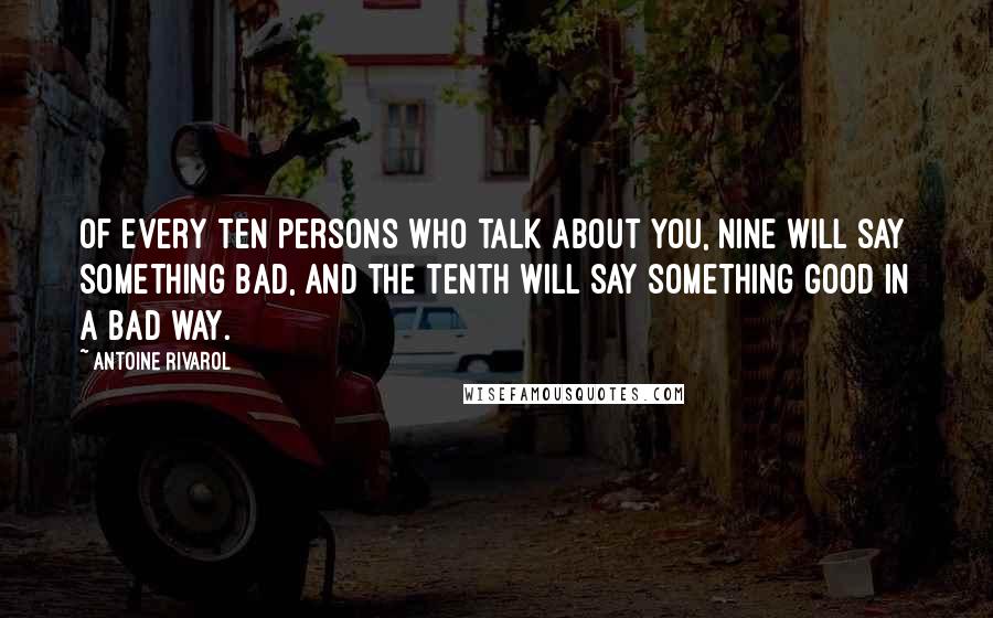 Antoine Rivarol Quotes: Of every ten persons who talk about you, nine will say something bad, and the tenth will say something good in a bad way.