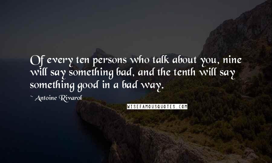 Antoine Rivarol Quotes: Of every ten persons who talk about you, nine will say something bad, and the tenth will say something good in a bad way.