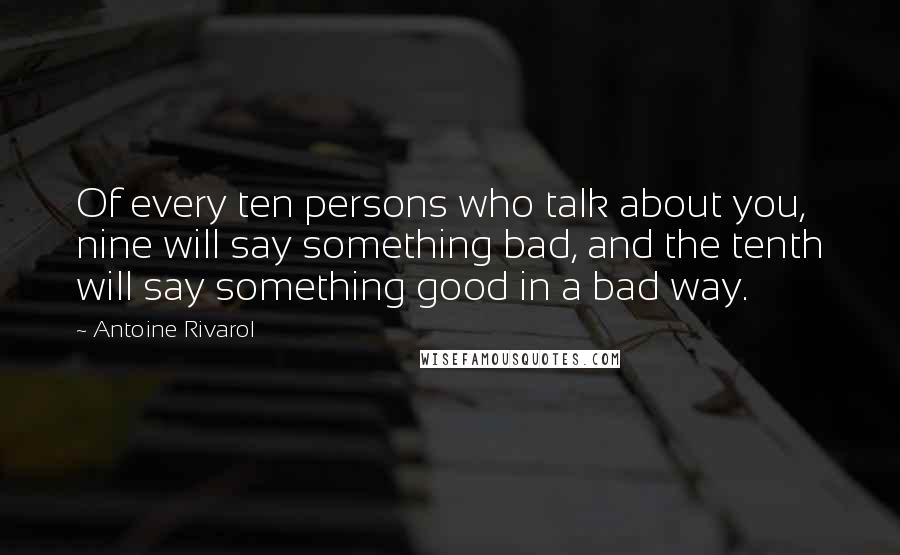 Antoine Rivarol Quotes: Of every ten persons who talk about you, nine will say something bad, and the tenth will say something good in a bad way.