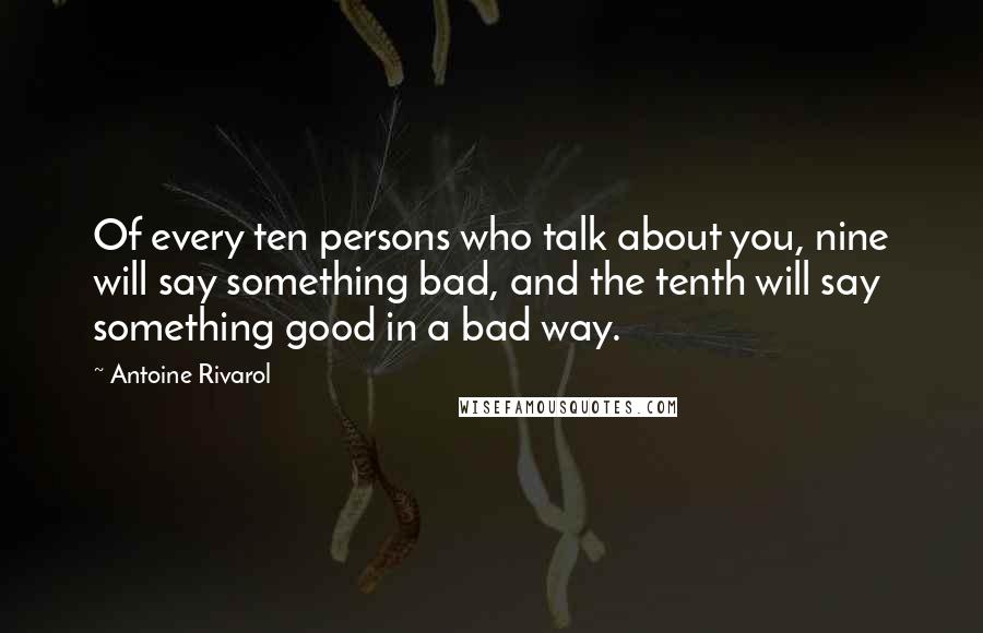 Antoine Rivarol Quotes: Of every ten persons who talk about you, nine will say something bad, and the tenth will say something good in a bad way.