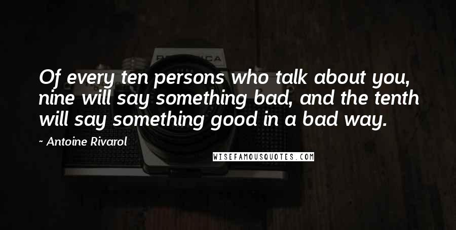 Antoine Rivarol Quotes: Of every ten persons who talk about you, nine will say something bad, and the tenth will say something good in a bad way.