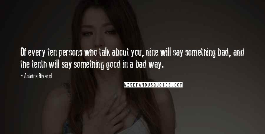 Antoine Rivarol Quotes: Of every ten persons who talk about you, nine will say something bad, and the tenth will say something good in a bad way.