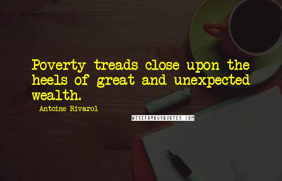 Antoine Rivarol Quotes: Poverty treads close upon the heels of great and unexpected wealth.