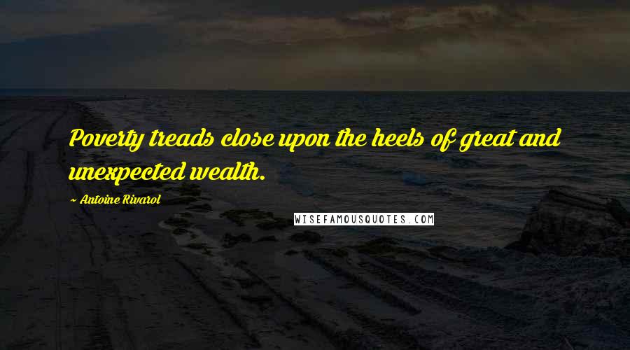 Antoine Rivarol Quotes: Poverty treads close upon the heels of great and unexpected wealth.