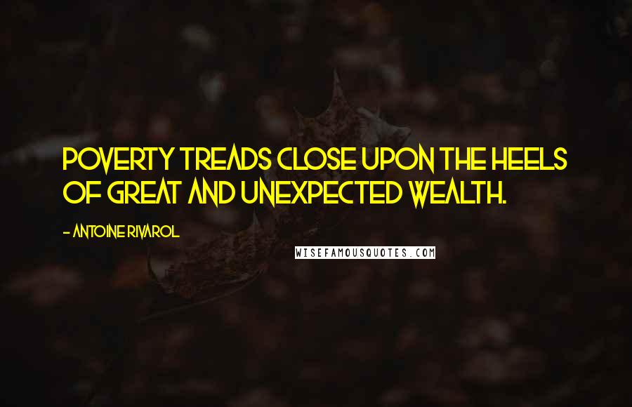 Antoine Rivarol Quotes: Poverty treads close upon the heels of great and unexpected wealth.