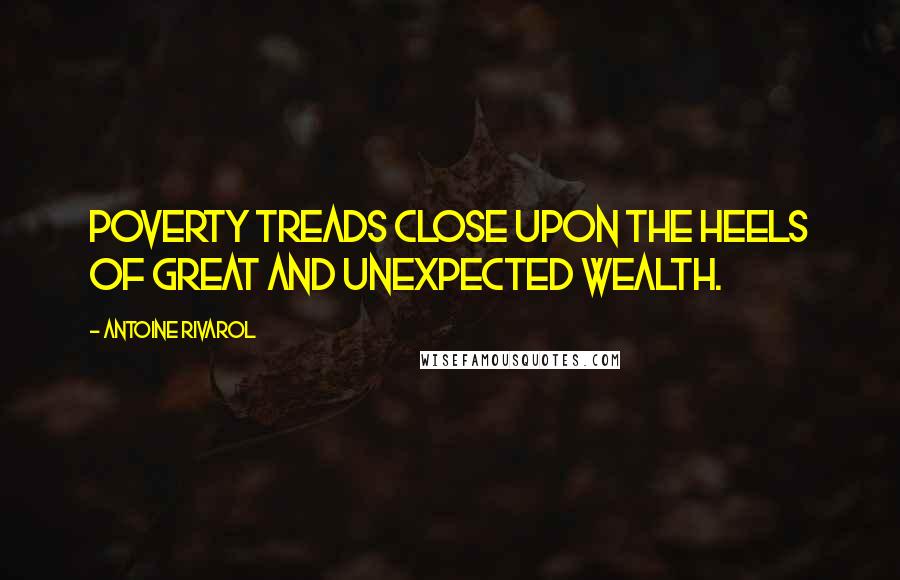 Antoine Rivarol Quotes: Poverty treads close upon the heels of great and unexpected wealth.