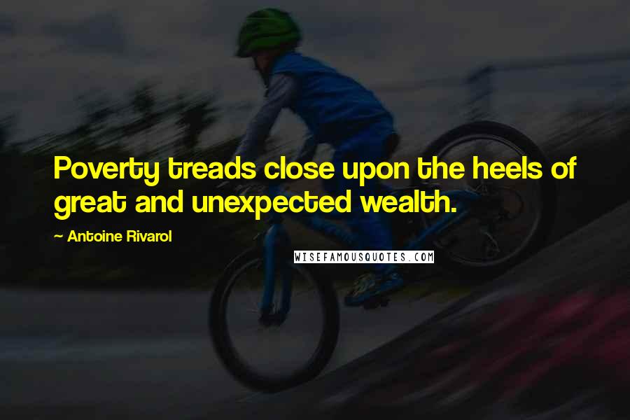 Antoine Rivarol Quotes: Poverty treads close upon the heels of great and unexpected wealth.