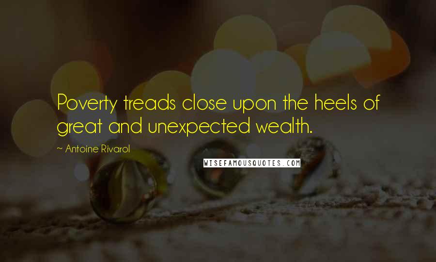 Antoine Rivarol Quotes: Poverty treads close upon the heels of great and unexpected wealth.