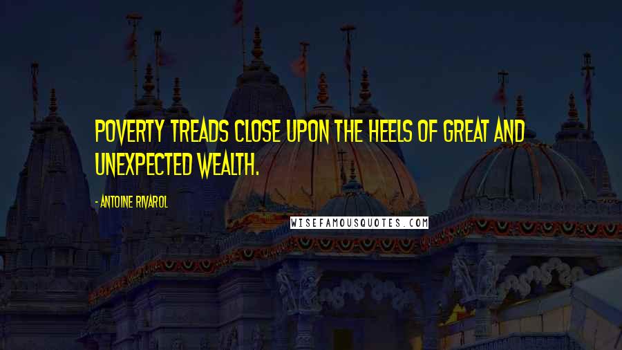 Antoine Rivarol Quotes: Poverty treads close upon the heels of great and unexpected wealth.