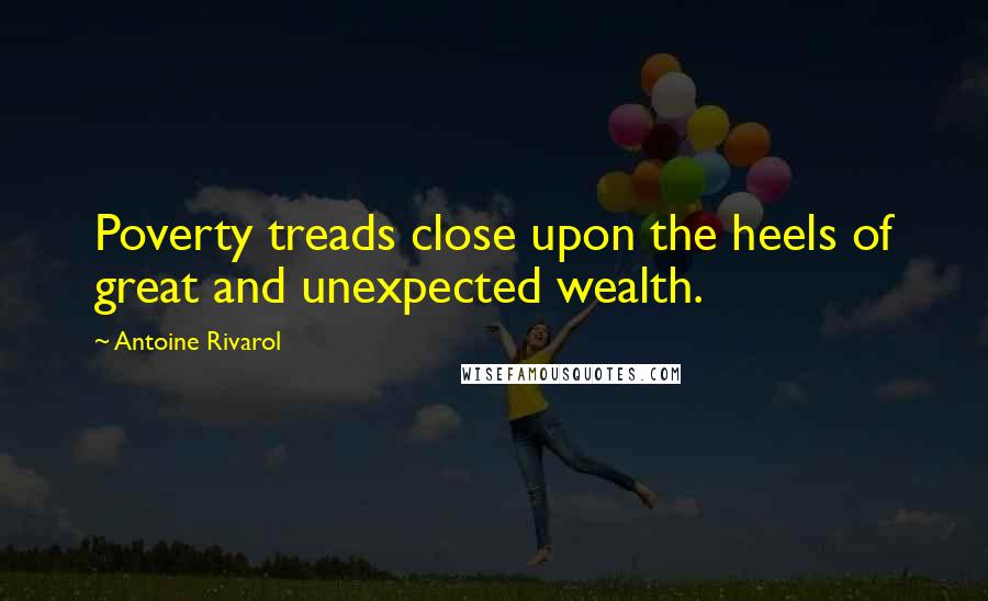 Antoine Rivarol Quotes: Poverty treads close upon the heels of great and unexpected wealth.