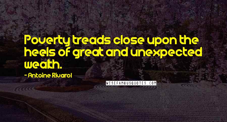 Antoine Rivarol Quotes: Poverty treads close upon the heels of great and unexpected wealth.
