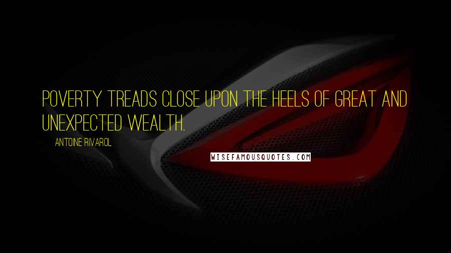 Antoine Rivarol Quotes: Poverty treads close upon the heels of great and unexpected wealth.