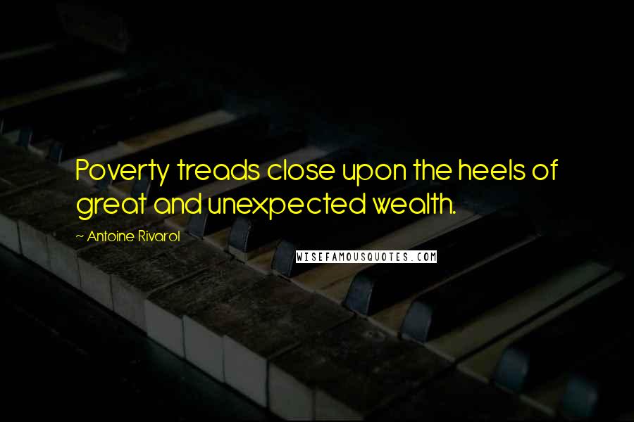 Antoine Rivarol Quotes: Poverty treads close upon the heels of great and unexpected wealth.